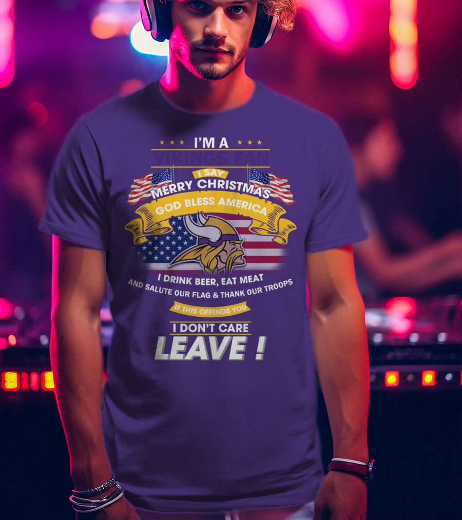 I'm A Vikings Fan Merry Christmas God Bless America I Drink Beer Eat Meat Salute Our Flag Thank Our Troops I Don't Care Leave T-Shirt