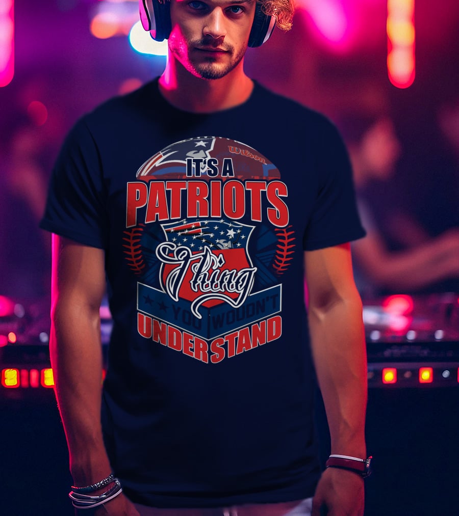 It's A New England Patriots Thing You Wouldn't Understand T-Shirt
