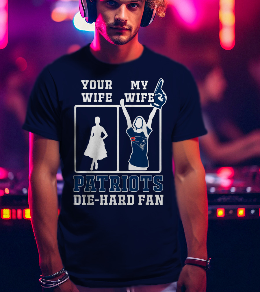 Your Wife My Wife Patriots Die-Hard Fan T-Shirt