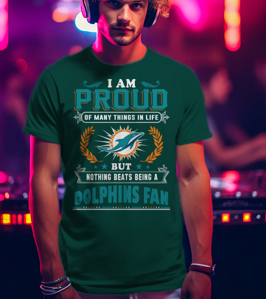 I Am Proud Of Many Things In Life But Nothing Beats Being A Dolphins Fan T-Shirt