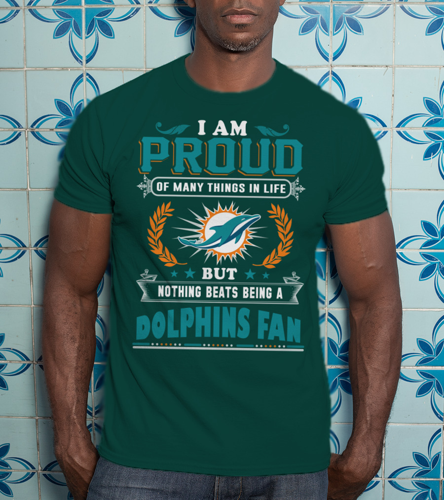 I Am Proud Of Many Things In Life But Nothing Beats Being A Dolphins Fan T-Shirt