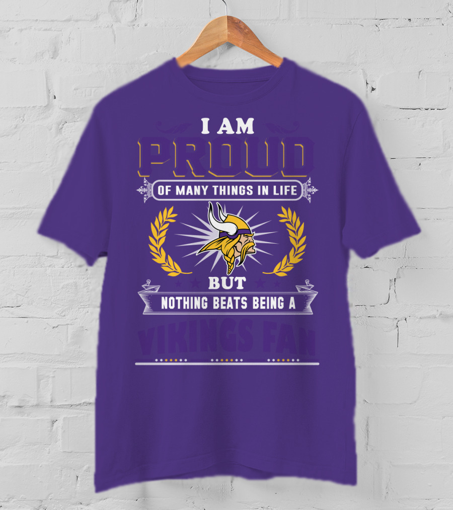 I Am Proud Of Many Things In Life But Nothing Beats Being A Vikings Fan Minnesota Vikings T-Shirt