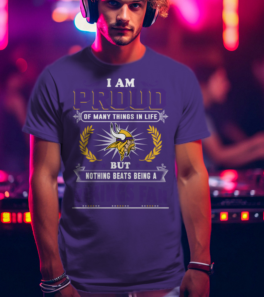 I Am Proud Of Many Things In Life But Nothing Beats Being A Vikings Fan Minnesota Vikings T-Shirt