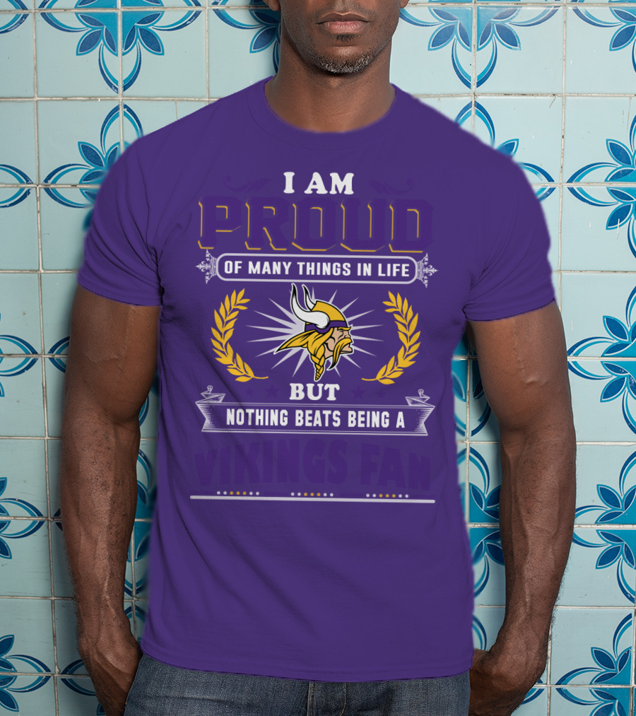 I Am Proud Of Many Things In Life But Nothing Beats Being A Vikings Fan Minnesota Vikings T-Shirt