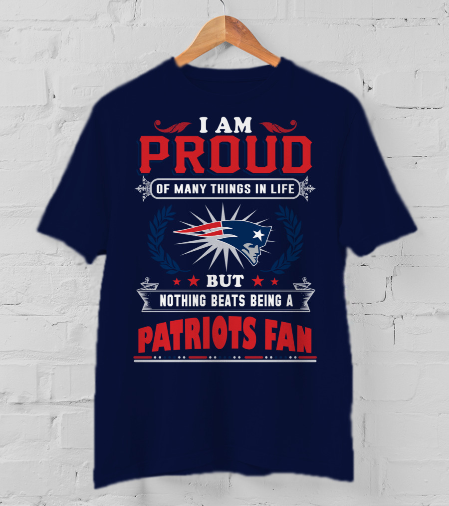 I Am Proud Of Many Things In Life But Nothing Beats Being A New England Patriots Fan T-Shirt