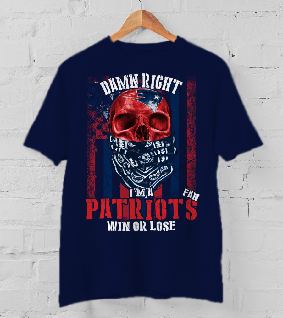 Damn Right I'm A New England Patriots Fan Win Or Lose Patriots T-Shirt