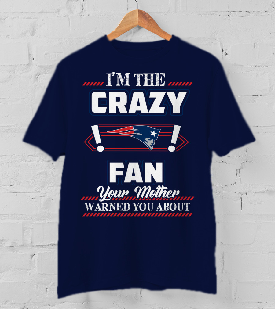 I'm The Crazy New England Patriots Fan Your Mother Warned You About T-Shirt