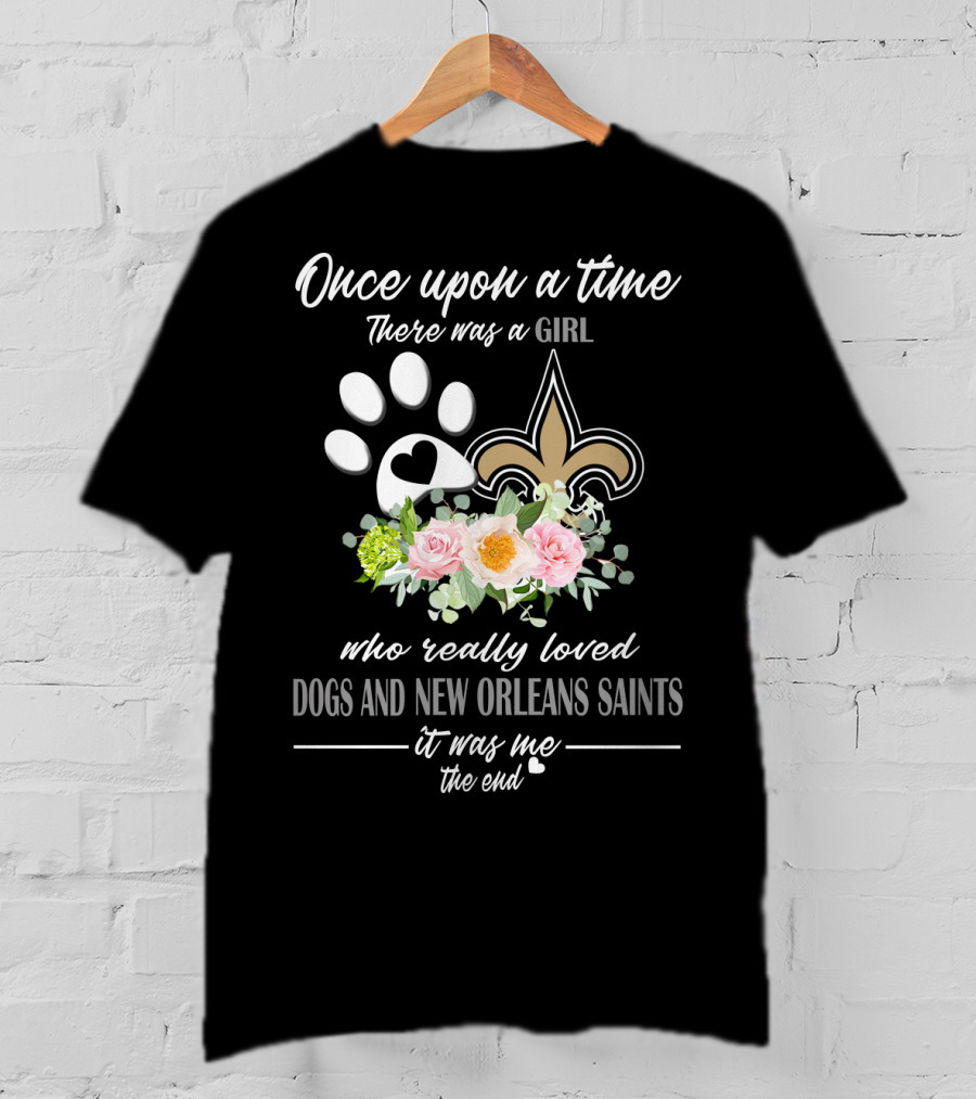 Once Upon A Time There Was A Girl Who Really Loved Dogs And New Orleans Saints It Was Me The End T-Shirt