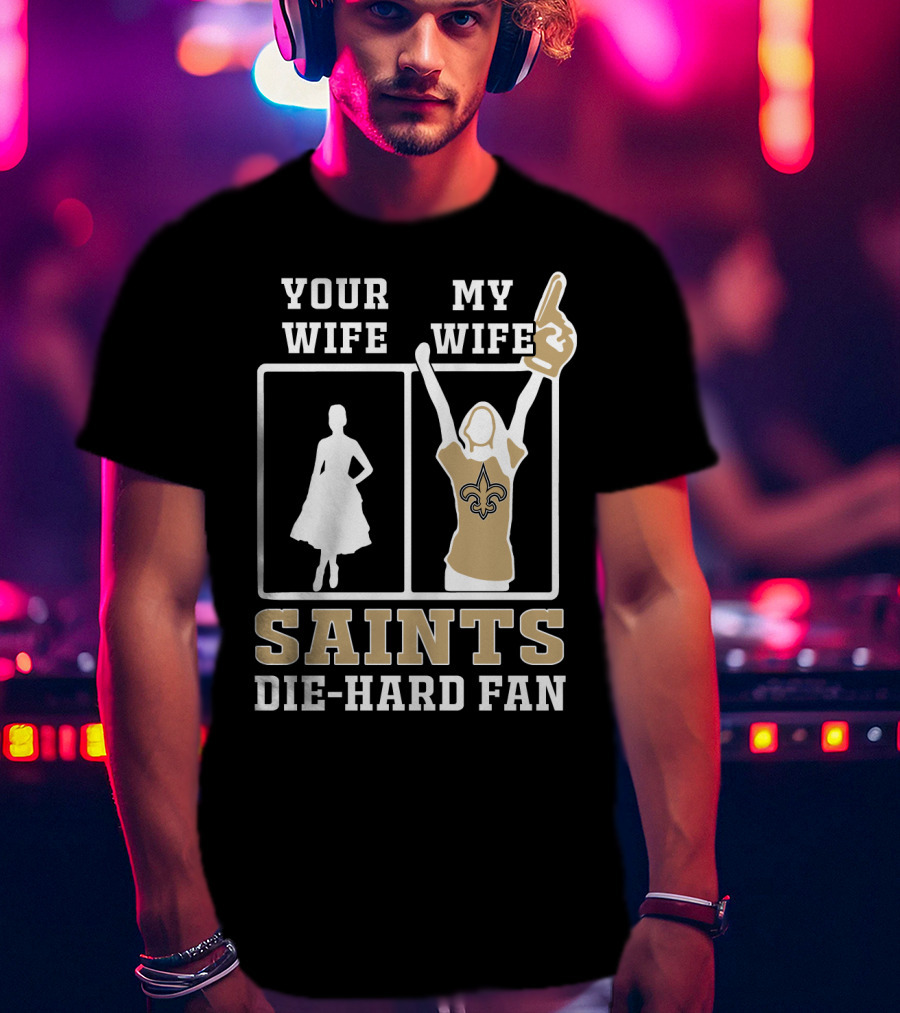 Your Wife My Wife Saints Die-Hard Fan T-Shirt