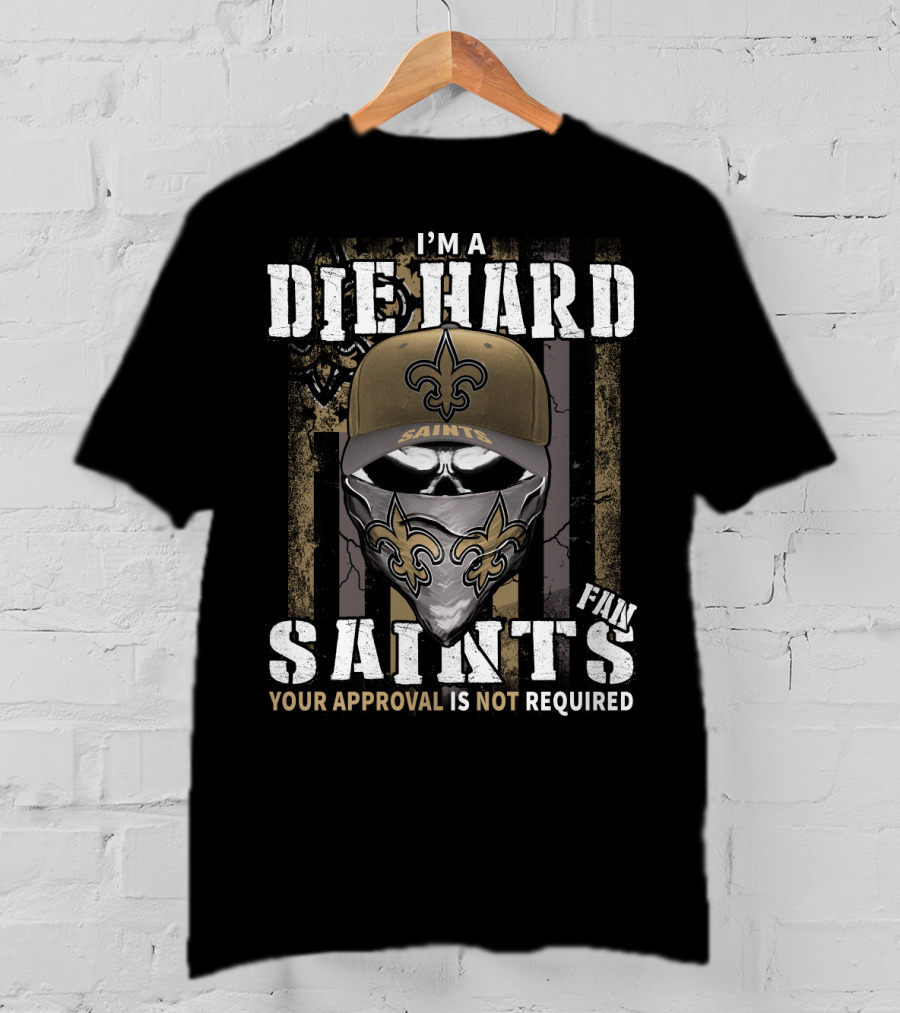 I'm A Die Hard New Orleans Saints Fan Your Approval Is Not Required T-Shirt