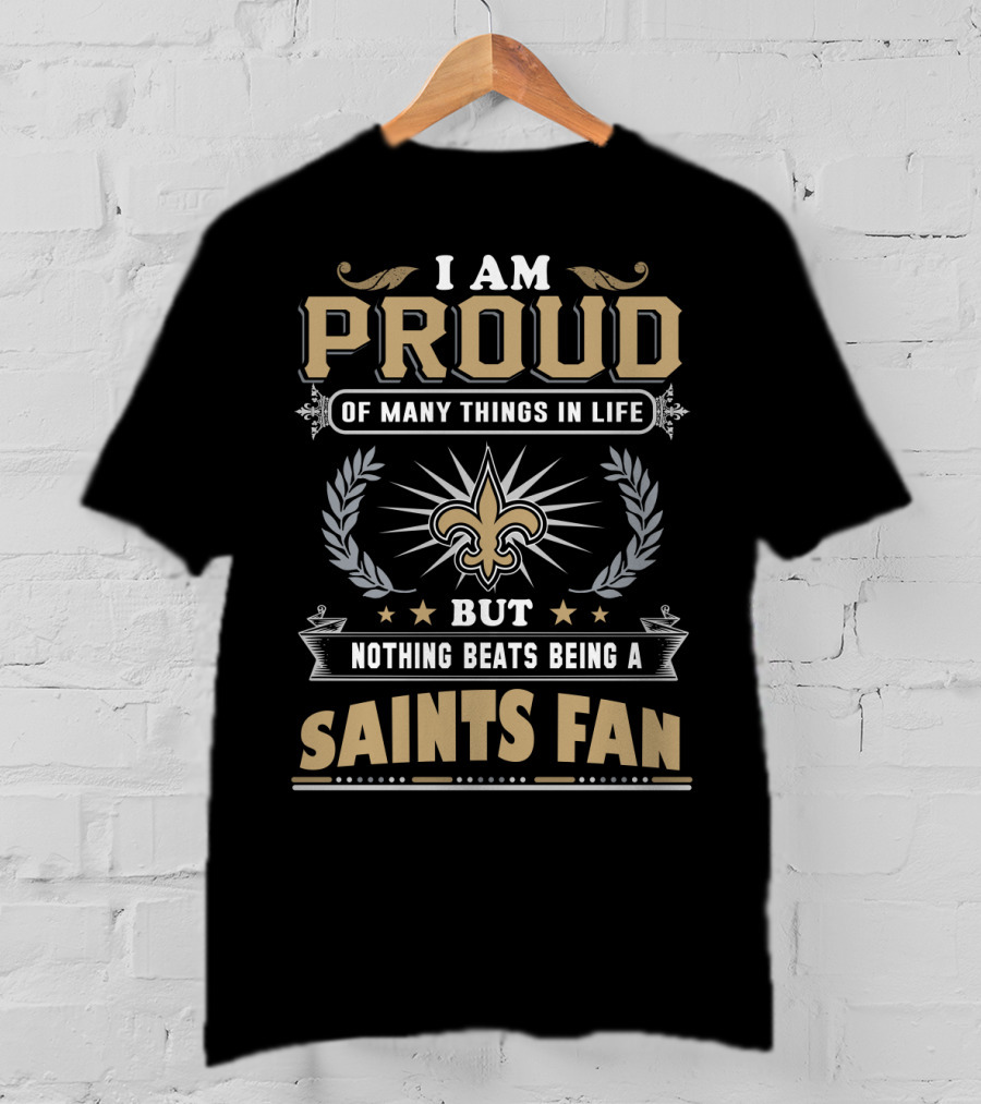 I Am Proud Of Many Things In Life But Nothing Beats Being A New Orleans Saints Fan T-Shirt