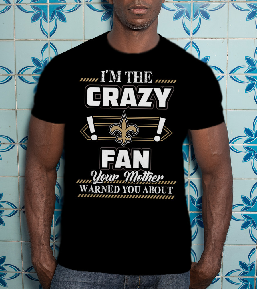I'm The Crazy New Orleans Saints Fan Your Mother Warned You About T-Shirt