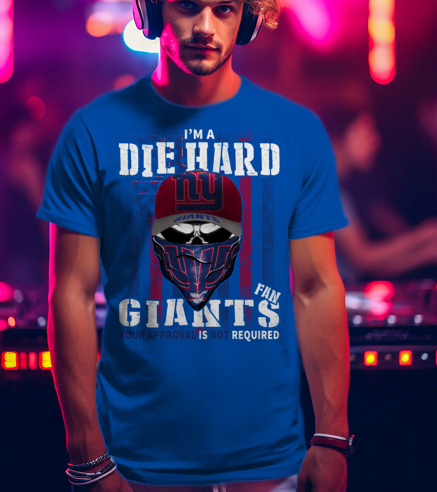 I'm A Die Hard New York Giants Fan Your Approval Is Not Required T-Shirt