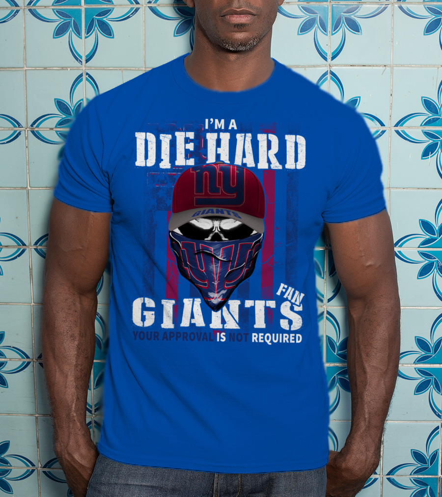 I'm A Die Hard New York Giants Fan Your Approval Is Not Required T-Shirt