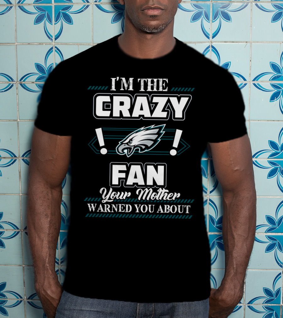 Philadelphia Eagles I'm The Crazy Fan Your Mother Warned You About T-Shirt