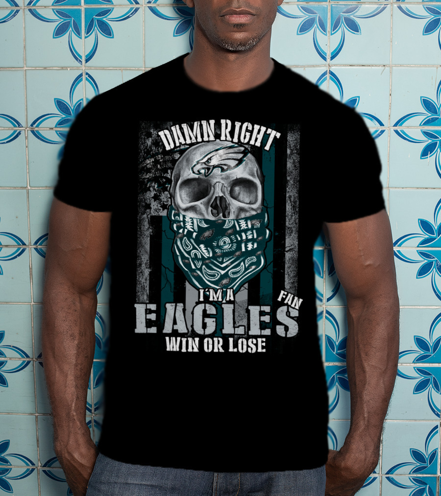 Damn Right I'm An Eagles Fan Win Or Lose T-Shirt