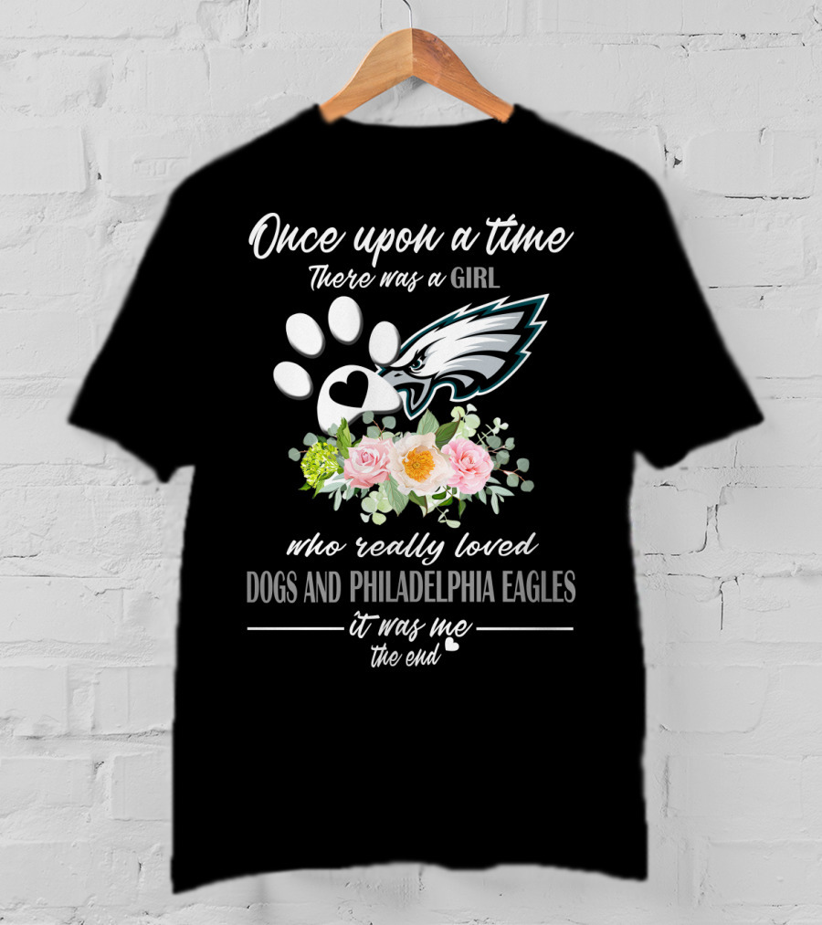 Once Upon A Time There Was A Girl Who Really Loved Dogs And Philadelphia Eagles It Was Me The End T-Shirt