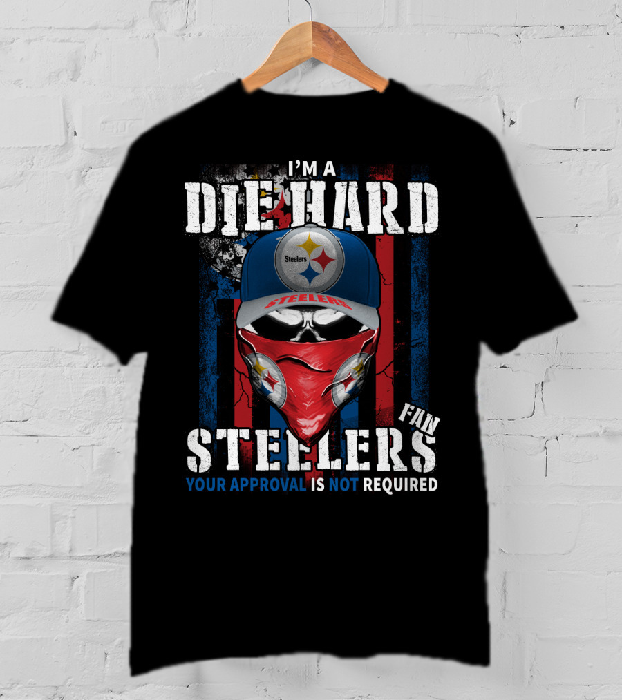 I'm A Die Hard Steelers Fan Your Approval Is Not Required Steelers T-Shirt