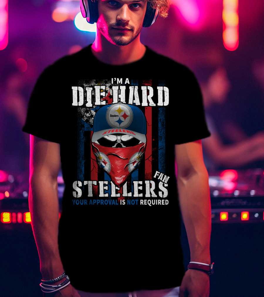 I'm A Die Hard Steelers Fan Your Approval Is Not Required Steelers T-Shirt