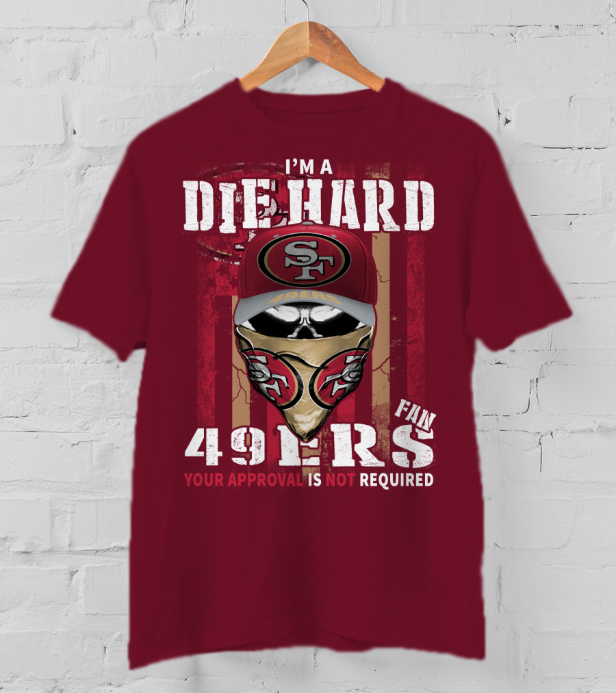 I'm A Die Hard 49ers Fan Your Approval Is Not Required T-Shirt
