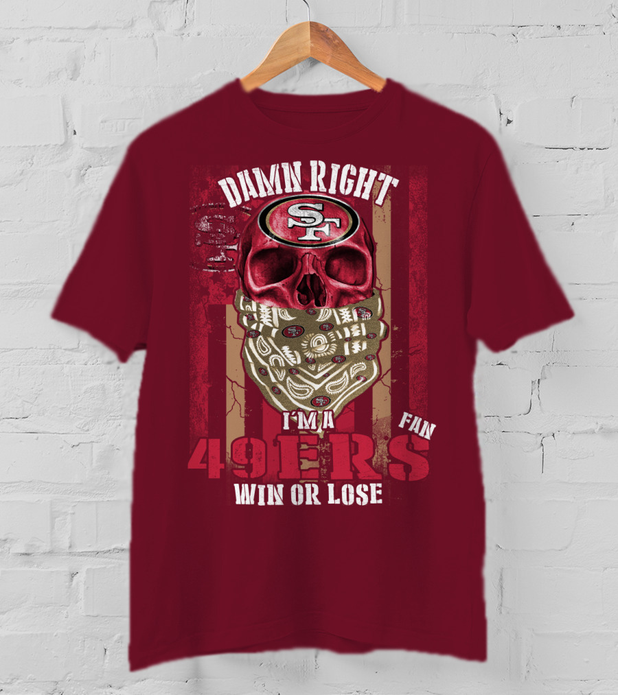 Damn Right I'm A San Francisco 49ers Fan Win Or Lose T-Shirt