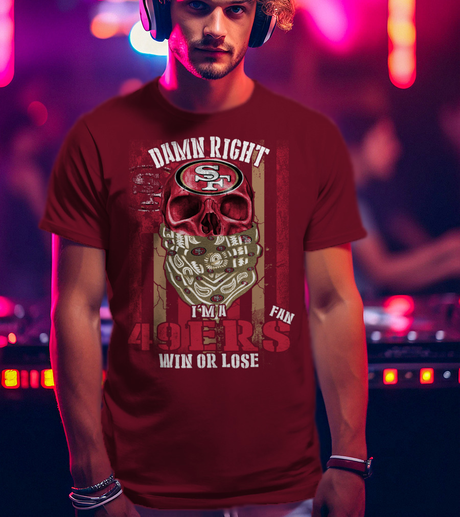Damn Right I'm A San Francisco 49ers Fan Win Or Lose T-Shirt