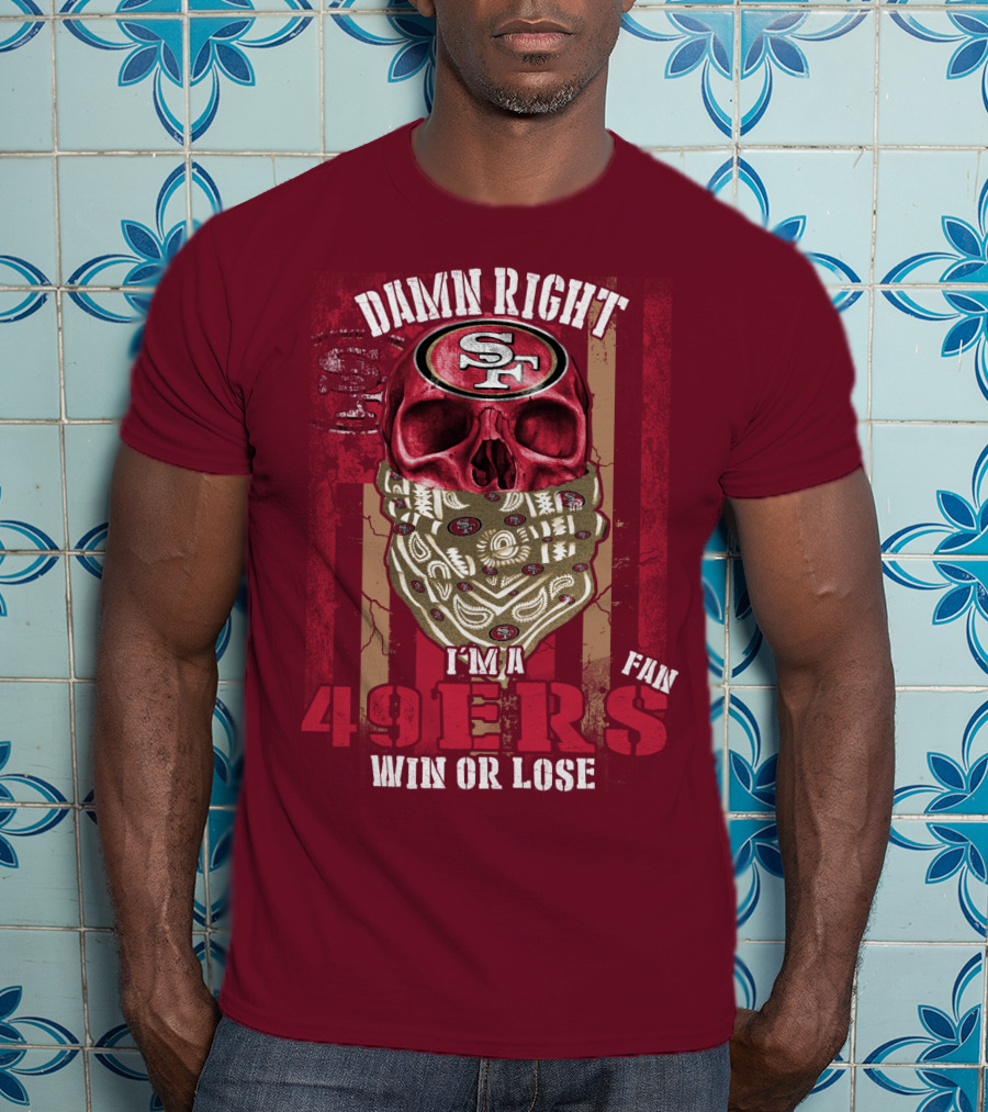 Damn Right I'm A San Francisco 49ers Fan Win Or Lose T-Shirt
