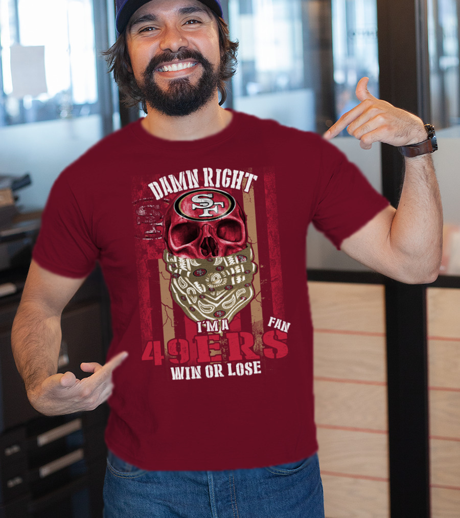 Damn Right I'm A San Francisco 49ers Fan Win Or Lose T-Shirt