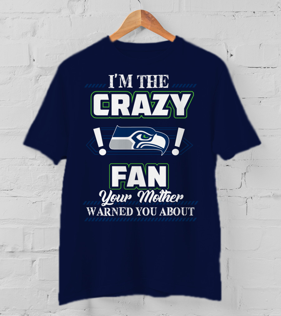 I'm The Crazy Seattle Seahawks Fan Your Mother Warned You About T-Shirt
