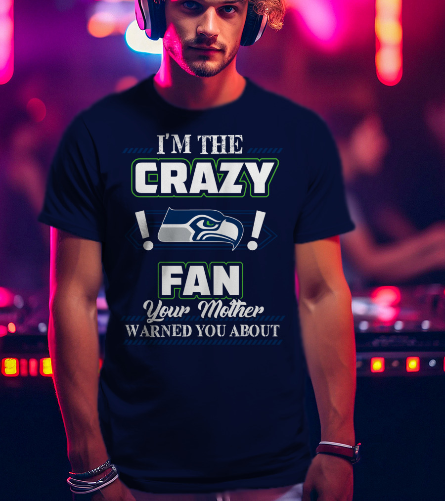 I'm The Crazy Seattle Seahawks Fan Your Mother Warned You About T-Shirt