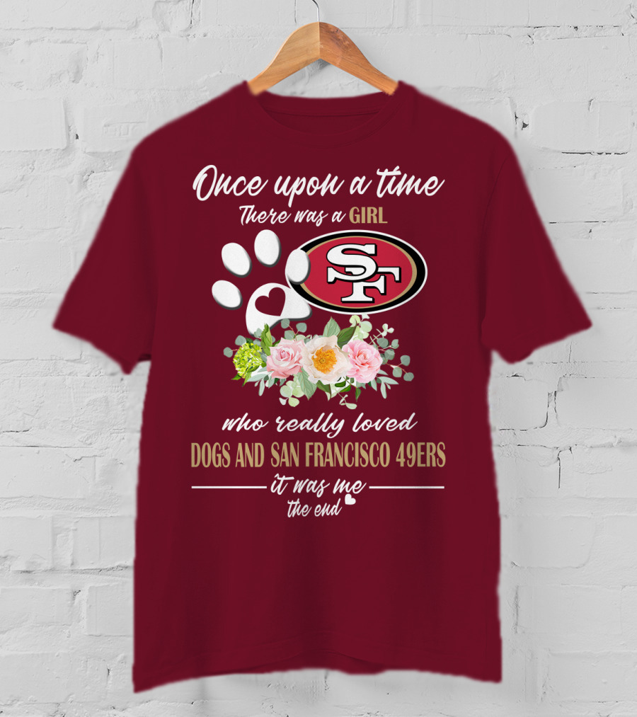 Once Upon A Time There Was A Girl Who Really Loved Dogs And San Francisco 49ers It Was Me The End T-Shirt