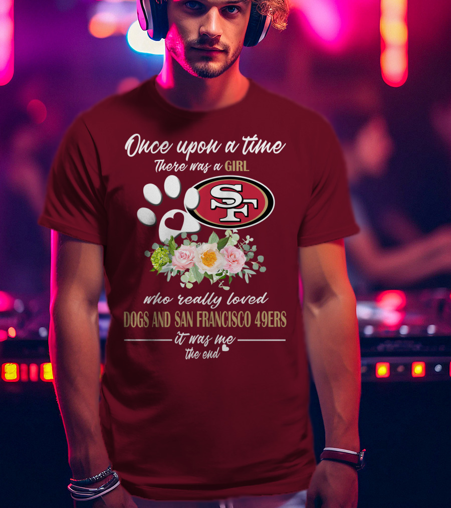 Once Upon A Time There Was A Girl Who Really Loved Dogs And San Francisco 49ers It Was Me The End T-Shirt
