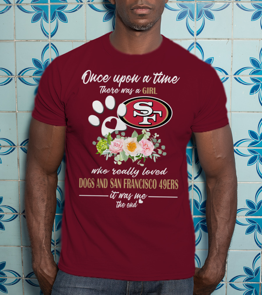 Once Upon A Time There Was A Girl Who Really Loved Dogs And San Francisco 49ers It Was Me The End T-Shirt