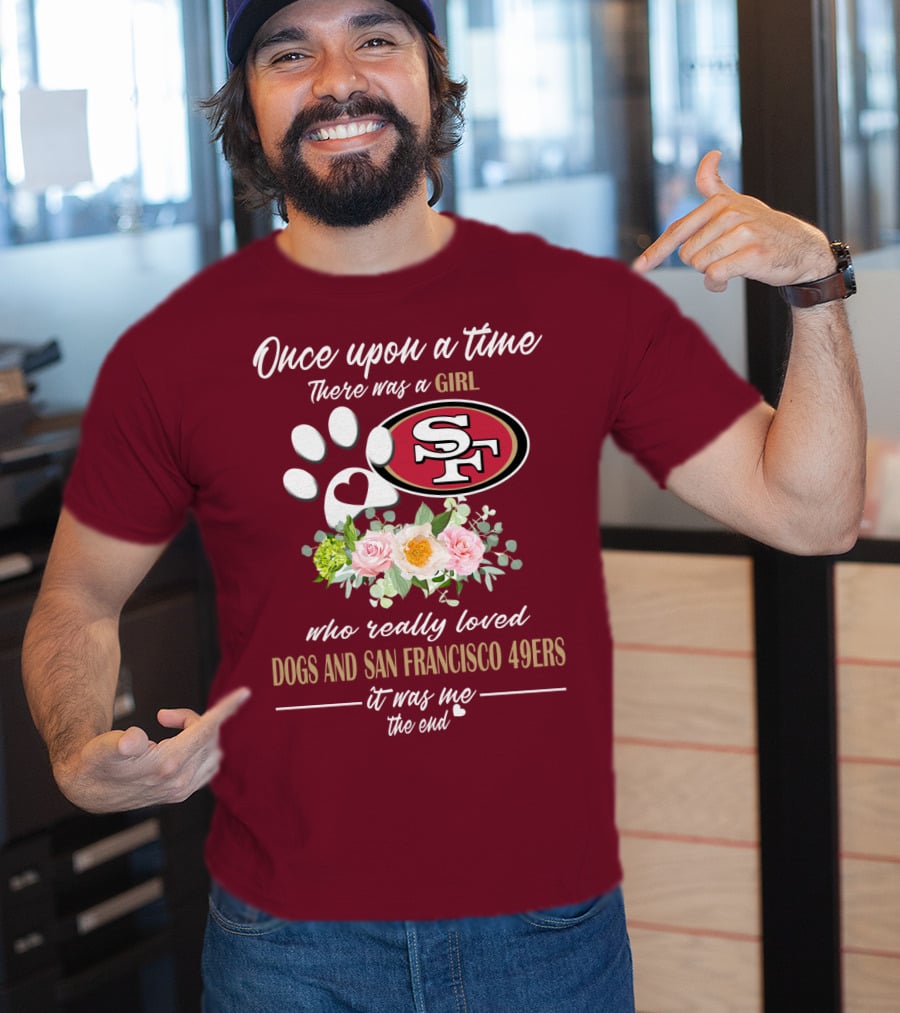 Once Upon A Time There Was A Girl Who Really Loved Dogs And San Francisco 49ers It Was Me The End T-Shirt