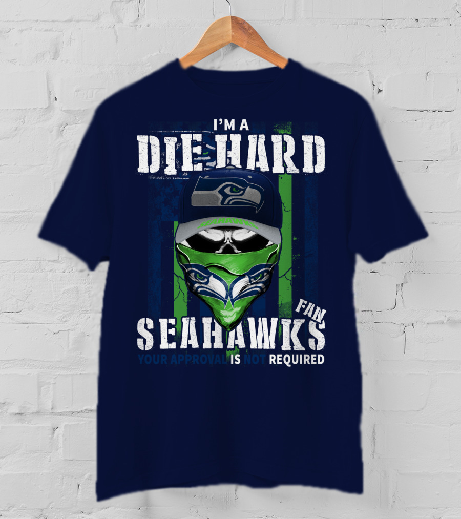 I'm A Die-Hard Seahawks Fan Your Approval Is Not Required T-Shirt