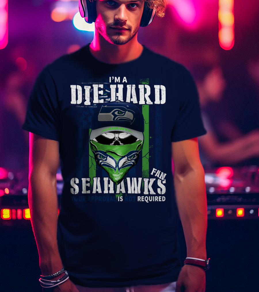 I'm A Die-Hard Seahawks Fan Your Approval Is Not Required T-Shirt