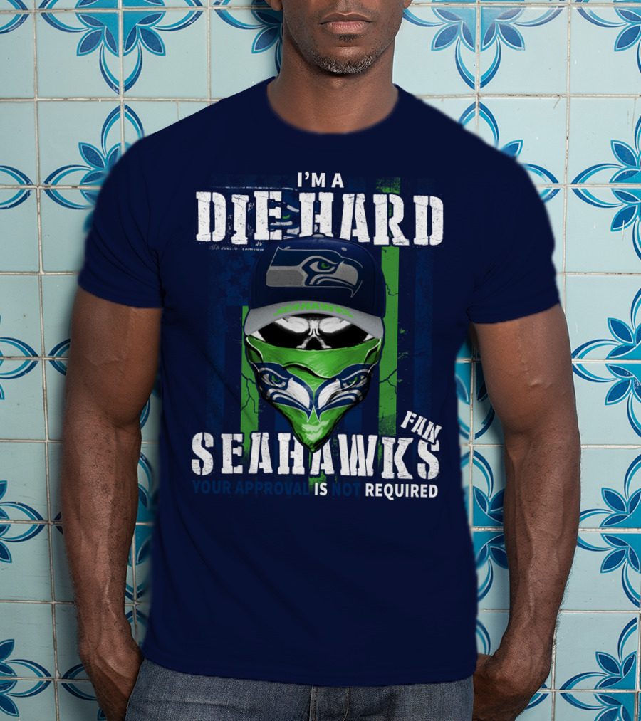 I'm A Die-Hard Seahawks Fan Your Approval Is Not Required T-Shirt