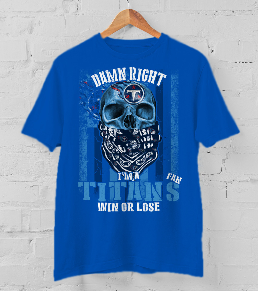 Damn Right I'm A Tennessee Titans Fan Win Or Lose T-Shirt