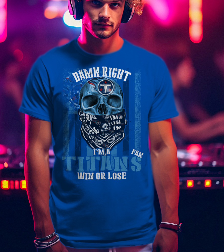 Damn Right I'm A Tennessee Titans Fan Win Or Lose T-Shirt