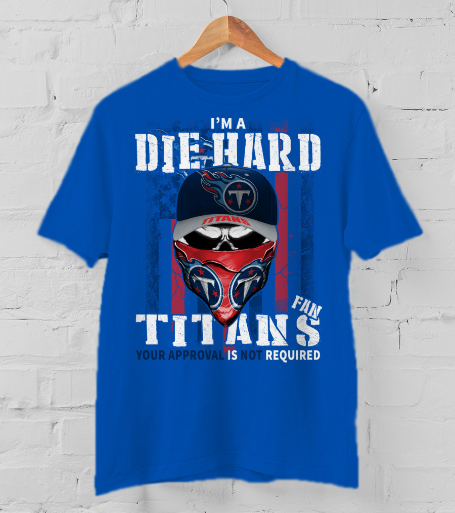 I'm A Die-Hard Tennessee Titans Fan Your Approval Is Not Required T-Shirt