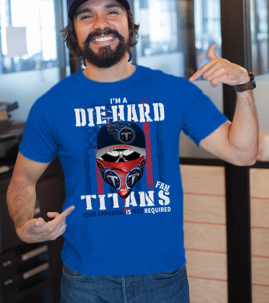 I'm A Die-Hard Tennessee Titans Fan Your Approval Is Not Required T-Shirt