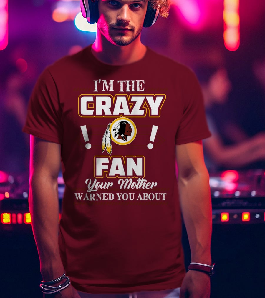 I'm The Crazy Fan Your Mother Warned You About Washington Redskins T-Shirt