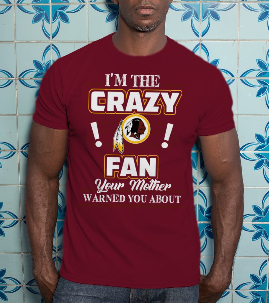 I'm The Crazy Fan Your Mother Warned You About Washington Redskins T-Shirt