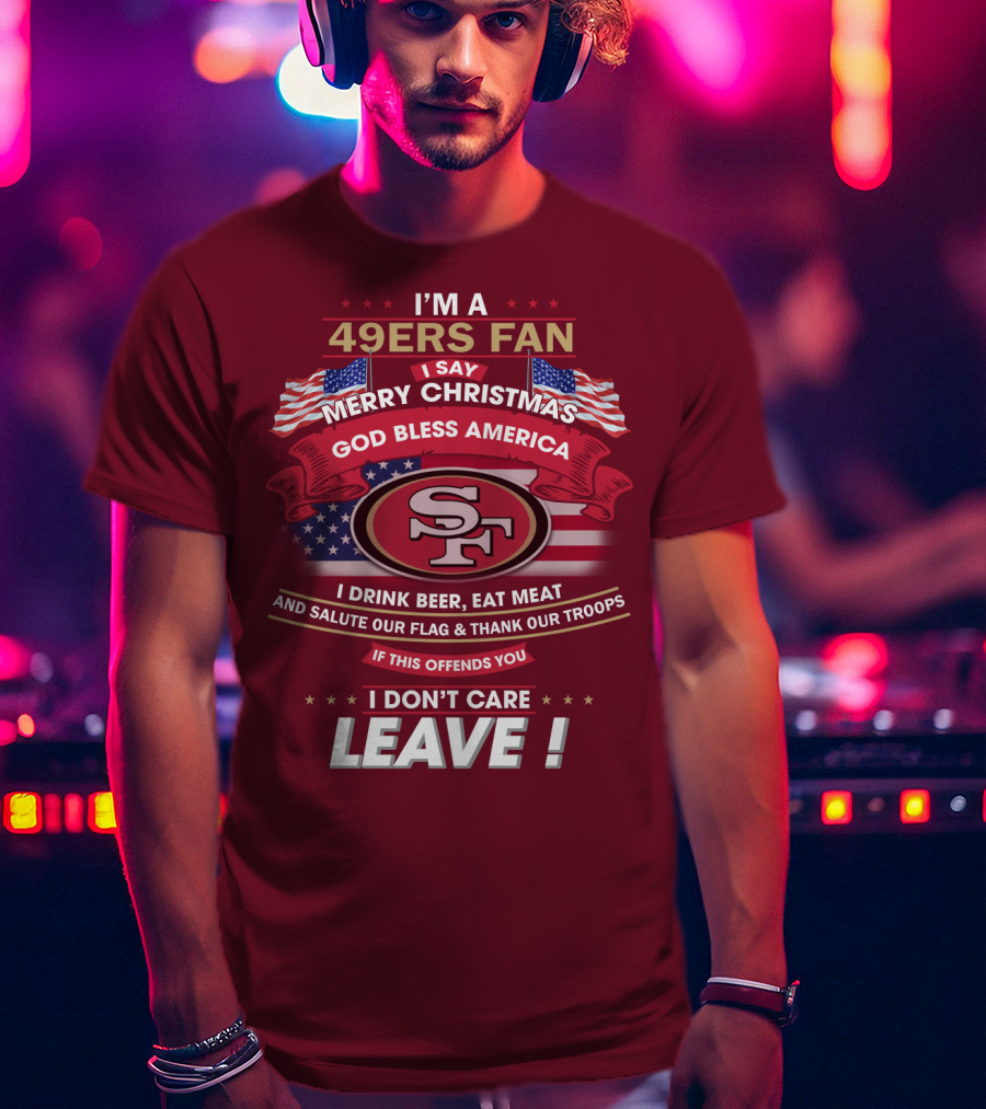 I'm A 49ers Fan Merry Christmas God Bless America Salute Our Flag Thank Our Troops Leave T-Shirt
