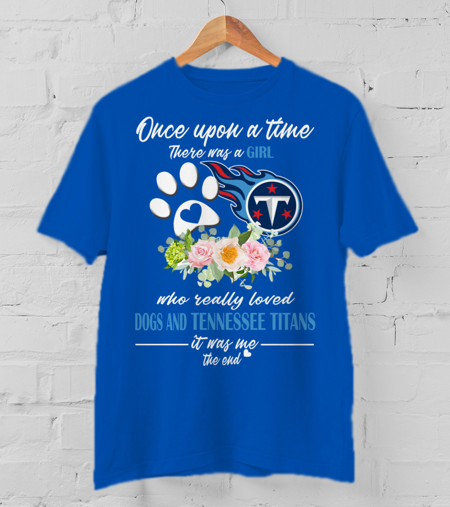 Once Upon A Time There Was A Girl Who Really Loved Dogs And Tennessee Titans It Was Me The End T-Shirt