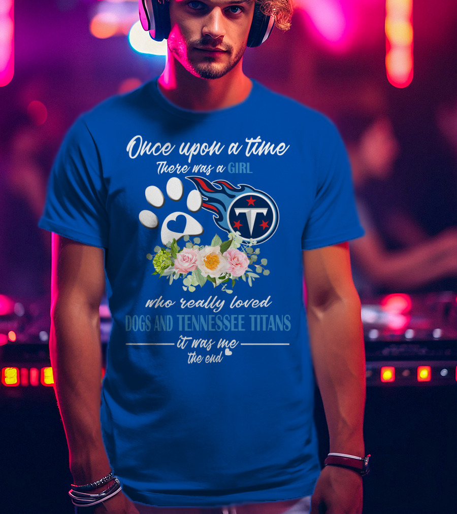 Once Upon A Time There Was A Girl Who Really Loved Dogs And Tennessee Titans It Was Me The End T-Shirt