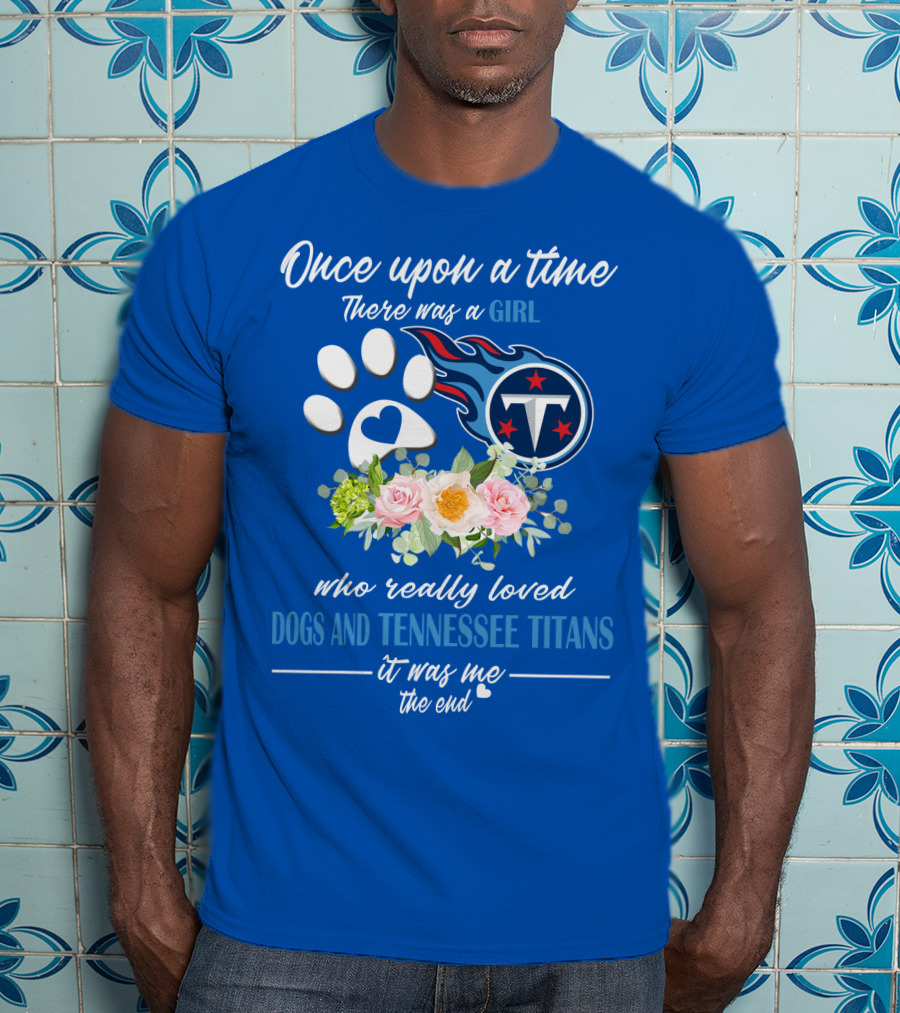 Once Upon A Time There Was A Girl Who Really Loved Dogs And Tennessee Titans It Was Me The End T-Shirt
