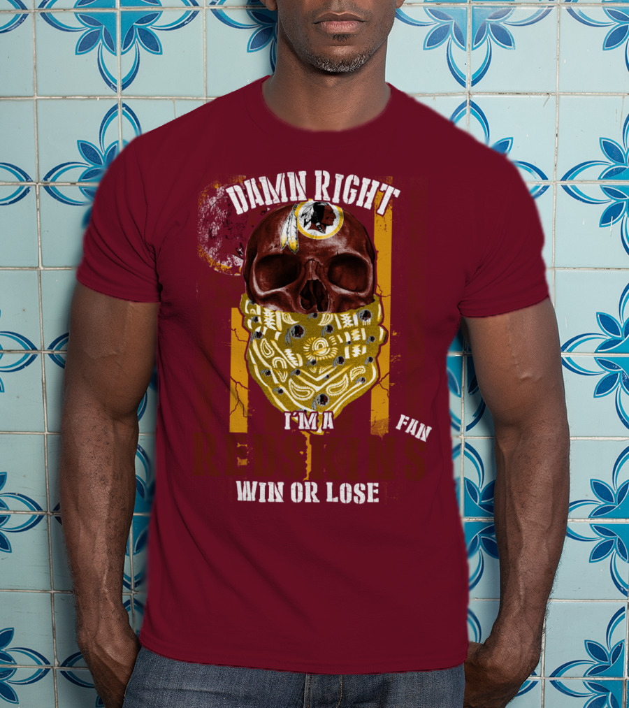 Damn Right I'm A Redskins Fan Win Or Lose T-Shirt