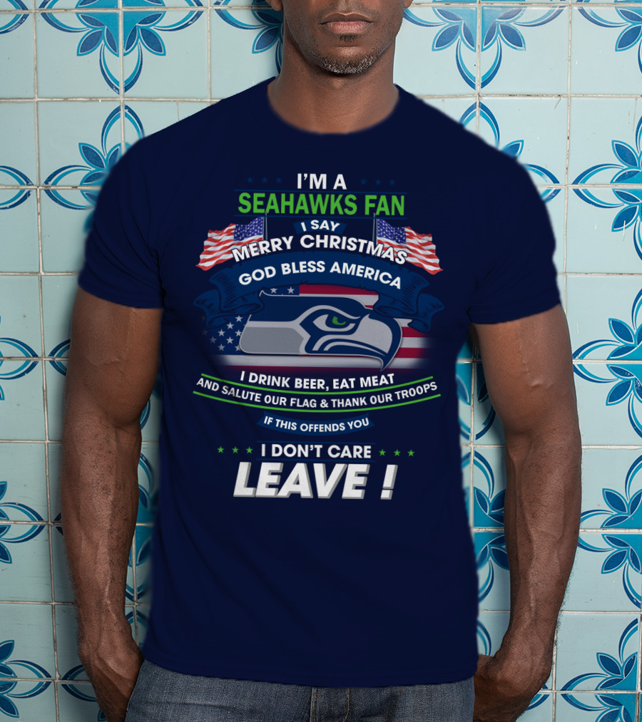 I'm A Seahawks Fan Merry Christmas God Bless America Drink Beer Eat Meat Salute Our Flag Thank Our Troops If This Offends You I Don't Care Leave T-Shirt