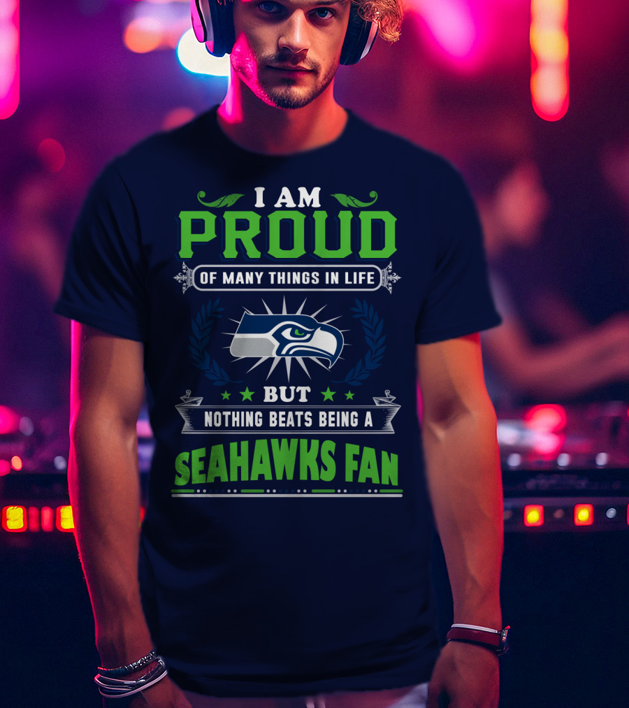 I Am Proud Of Many Things In Life But Nothing Beats Being A Seattle Seahawks Fan T-Shirt